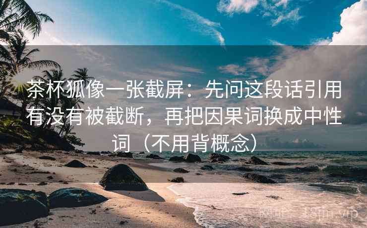 茶杯狐像一张截屏:先问这段话引用有没有被截断,再把因果词换成中性词(不用背概念) 茶杯狐像一张截屏:先问这段话引用有没有被截断,再把因果词换成中性词(不用背概念)