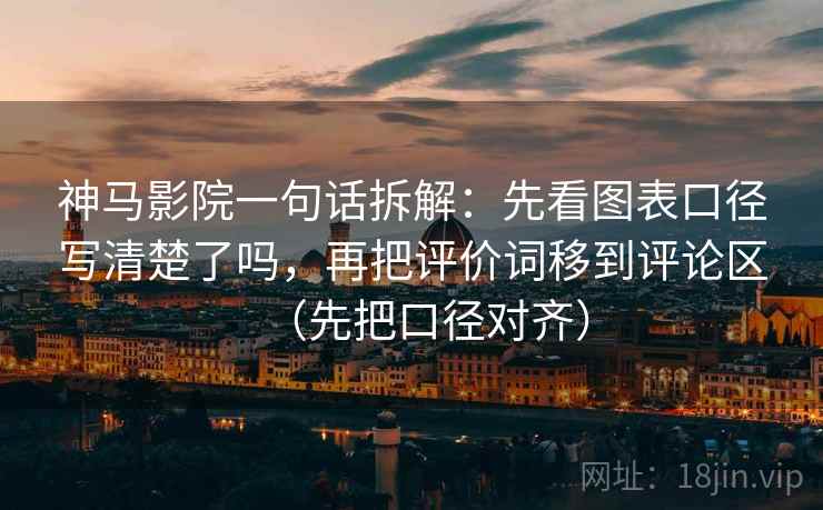 神马影院一句话拆解：先看图表口径写清楚了吗，再把评价词移到评论区（先把口径对齐）