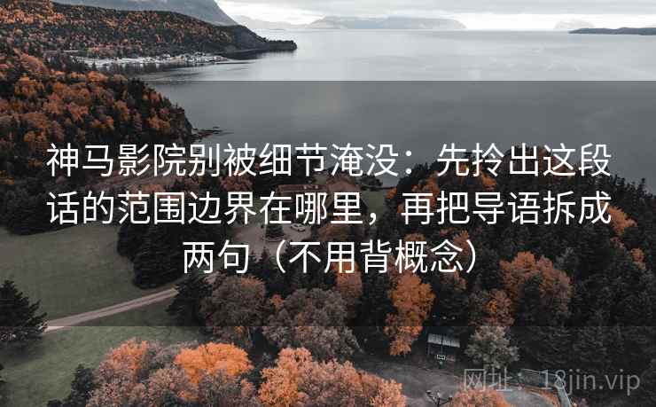 神马影院别被细节淹没：先拎出这段话的范围边界在哪里，再把导语拆成两句（不用背概念）