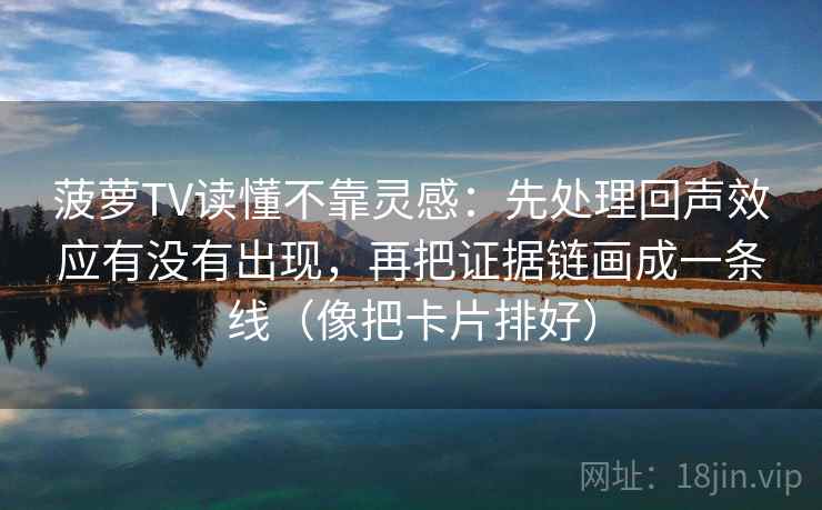 菠萝TV读懂不靠灵感:先处理回声效应有没有出现,再把证据链画成一条线(像把卡片排好) 菠萝TV读懂不靠灵感:先处理回声效应有没有出现,再把证据链画成一条线(像把卡片排好)