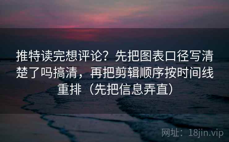 推特读完想评论?先把图表口径写清楚了吗搞清,再把剪辑顺序按时间线重排(先把信息弄直) 推特读完想评论?先把图表口径写清楚了吗搞清,再把剪辑顺序按时间线重排(先把信息弄直)