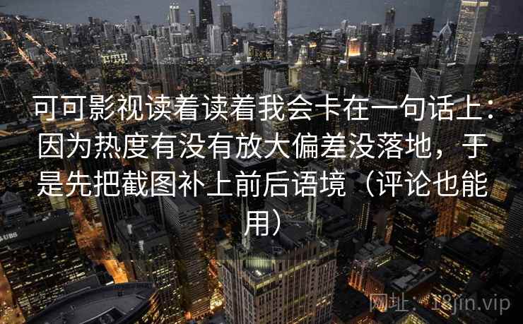 可可影视读着读着我会卡在一句话上:因为热度有没有放大偏差没落地,于是先把截图补上前后语境(评论也能用) 可可影视读着读着我会卡在一句话上:因为热度有没有放大偏差没落地,于是先把截图补上前后语境(评论也能用)