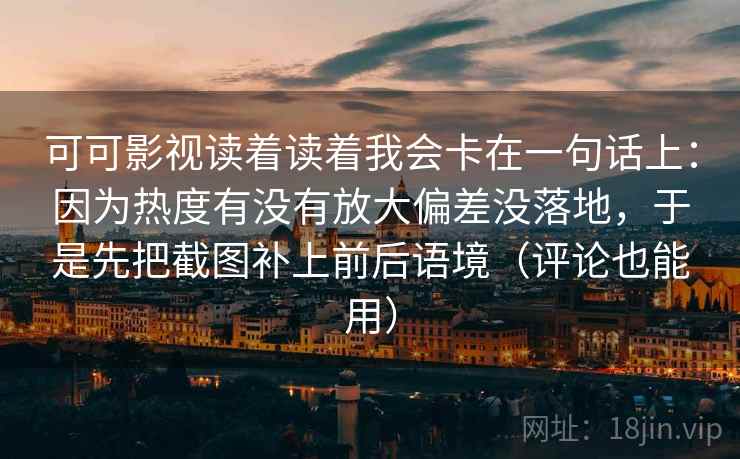 可可影视读着读着我会卡在一句话上:因为热度有没有放大偏差没落地,于是先把截图补上前后语境(评论也能用) 可可影视读着读着我会卡在一句话上:因为热度有没有放大偏差没落地,于是先把截图补上前后语境(评论也能用)