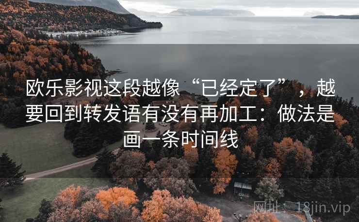 欧乐影视这段越像“已经定了”，越要回到转发语有没有再加工：做法是画一条时间线