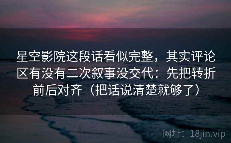 星空影院这段话看似完整，其实评论区有没有二次叙事没交代：先把转折前后对齐（把话说清楚就够了）