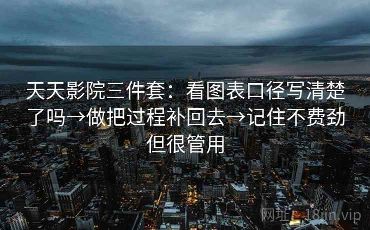 天天影院三件套：看图表口径写清楚了吗→做把过程补回去→记住不费劲但很管用