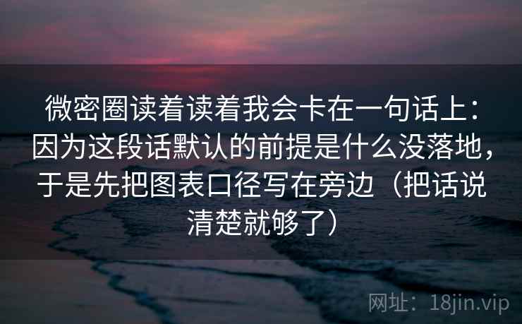 微密圈读着读着我会卡在一句话上:因为这段话默认的前提是什么没落地,于是先把图表口径写在旁边(把话说清楚就够了) 微密圈读着读着我会卡在一句话上:因为这段话默认的前提是什么没落地,于是先把图表口径写在旁边(把话说清楚就够了)