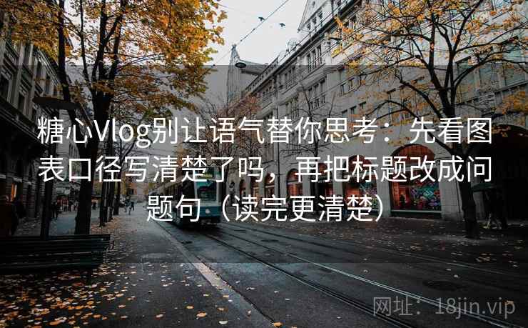 糖心Vlog别让语气替你思考:先看图表口径写清楚了吗,再把标题改成问题句(读完更清楚) 糖心Vlog别让语气替你思考:先看图表口径写清楚了吗,再把标题改成问题句(读完更清楚)