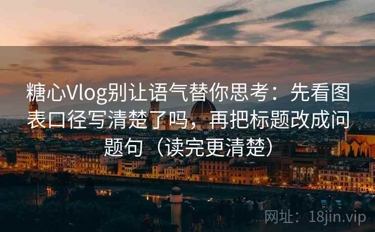 糖心Vlog别让语气替你思考:先看图表口径写清楚了吗,再把标题改成问题句(读完更清楚) 糖心Vlog别让语气替你思考:先看图表口径写清楚了吗,再把标题改成问题句(读完更清楚)